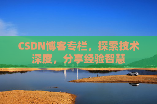 CSDN博客专栏，探索技术深度，分享经验智慧